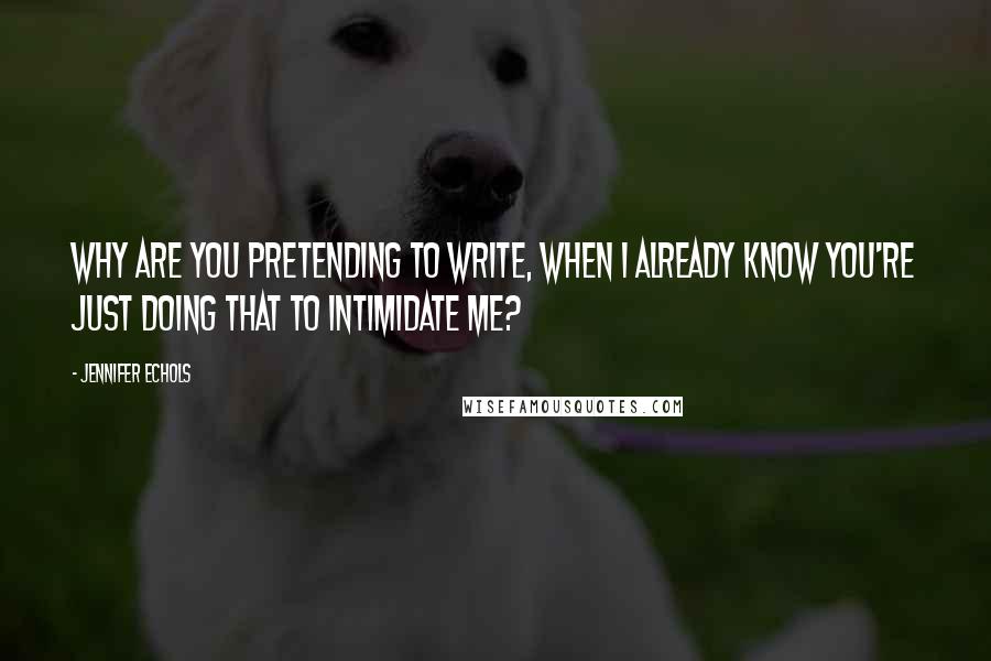 Jennifer Echols quotes: Why are you pretending to write, when I already know you're just doing that to intimidate me?