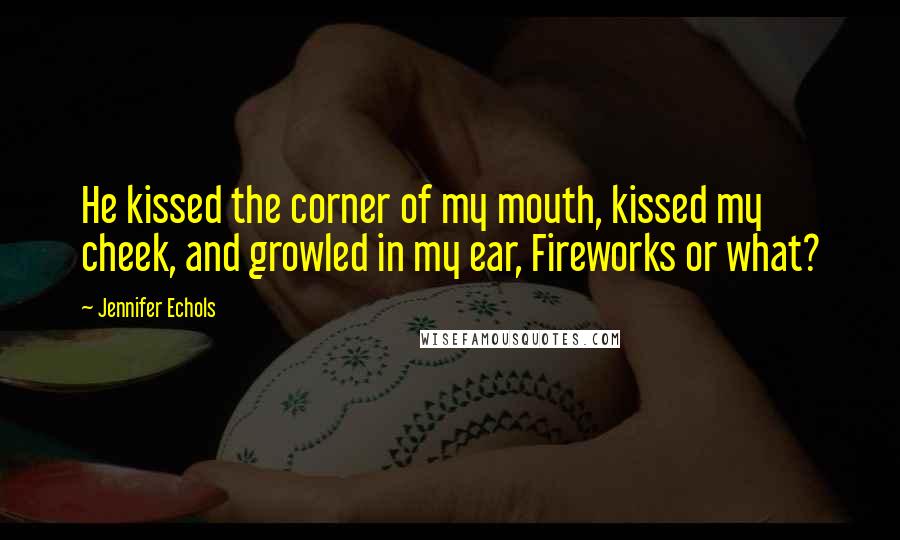 Jennifer Echols quotes: He kissed the corner of my mouth, kissed my cheek, and growled in my ear, Fireworks or what?