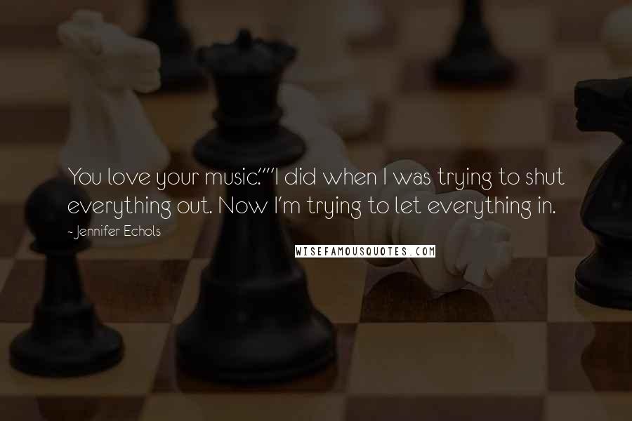 Jennifer Echols quotes: You love your music.""I did when I was trying to shut everything out. Now I'm trying to let everything in.