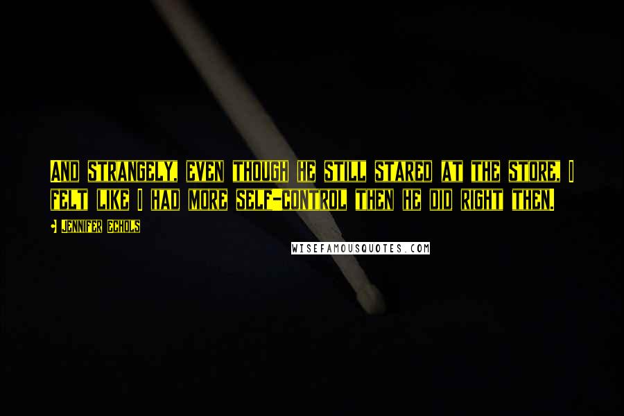 Jennifer Echols quotes: And strangely, even though he still stared at the store, I felt like I had more self-control then he did right then.