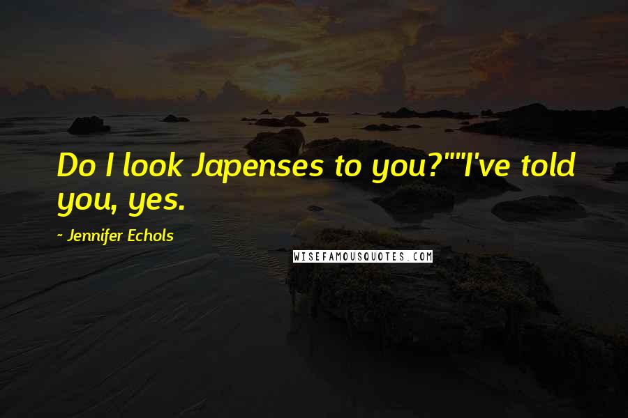Jennifer Echols quotes: Do I look Japenses to you?""I've told you, yes.