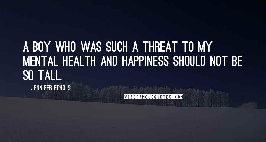 Jennifer Echols quotes: A boy who was such a threat to my mental health and happiness should not be so tall.