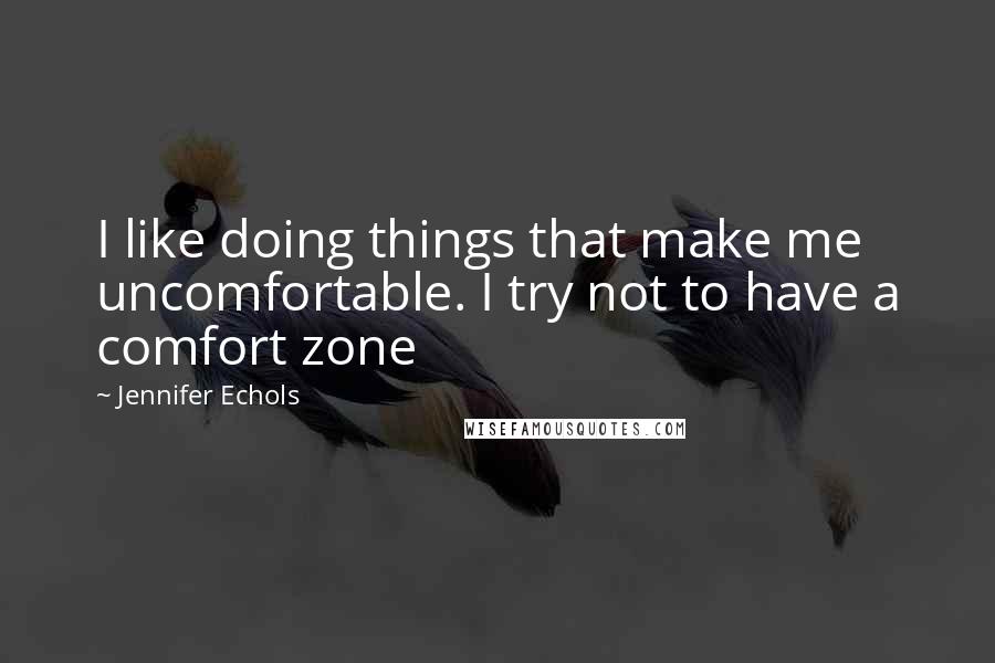 Jennifer Echols quotes: I like doing things that make me uncomfortable. I try not to have a comfort zone