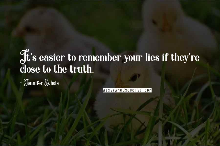 Jennifer Echols quotes: It's easier to remember your lies if they're close to the truth,