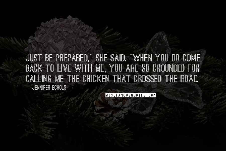 Jennifer Echols quotes: Just be prepared," she said. "When you do come back to live with me, you are SO GROUNDED for calling me the chicken that crossed the road.