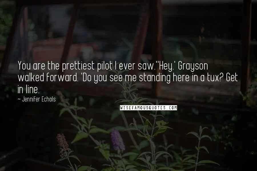 Jennifer Echols quotes: You are the prettiest pilot I ever saw.''Hey.' Grayson walked forward. 'Do you see me standing here in a tux? Get in line. Jennifer Echols quotes: You are the prettiest pilot I ever saw.''Hey.' Grayson walked forward. 'Do you see me standing here in a tux? Get in line.