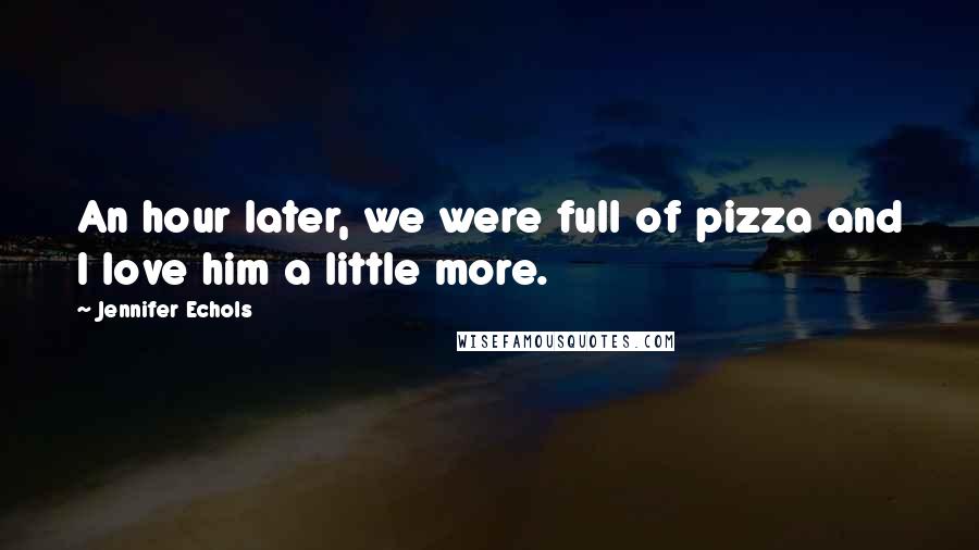 Jennifer Echols quotes: An hour later, we were full of pizza and I love him a little more.