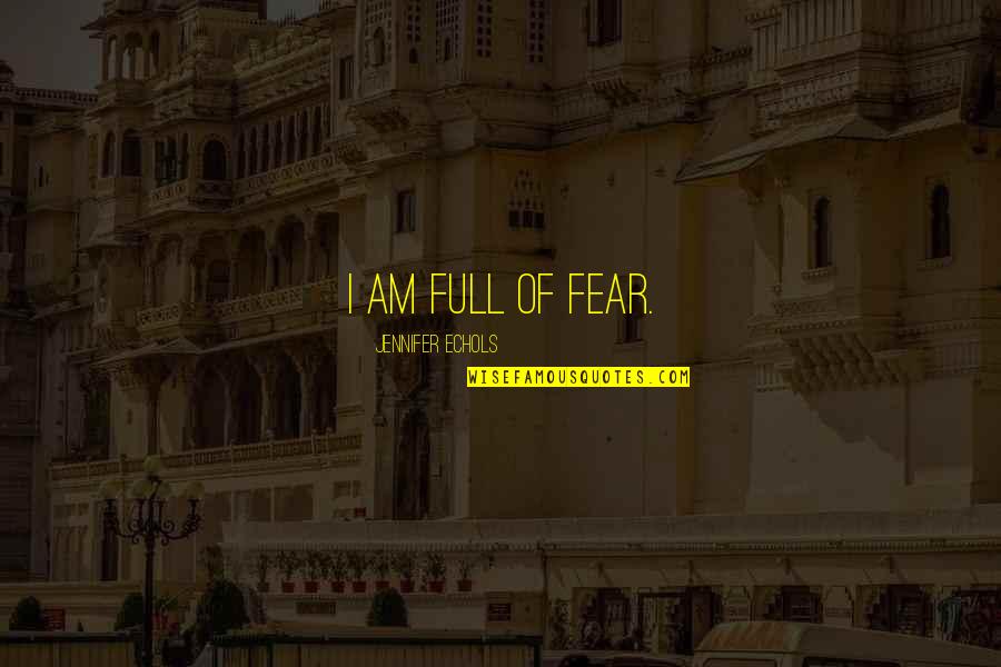 Jennifer Echols Quotes By Jennifer Echols: I am full of fear.