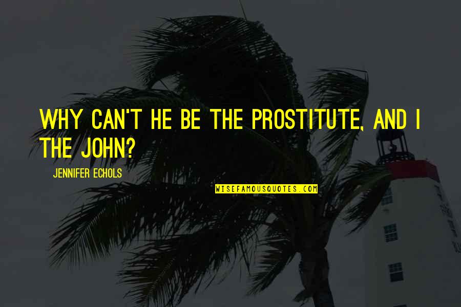 Jennifer Echols Quotes By Jennifer Echols: Why can't he be the prostitute, and I