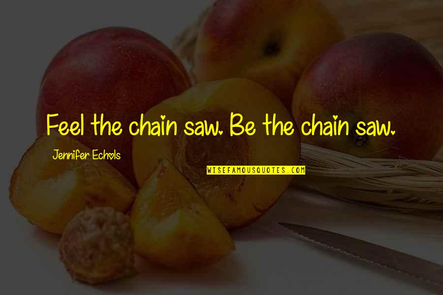 Jennifer Echols Quotes By Jennifer Echols: Feel the chain saw. Be the chain saw.