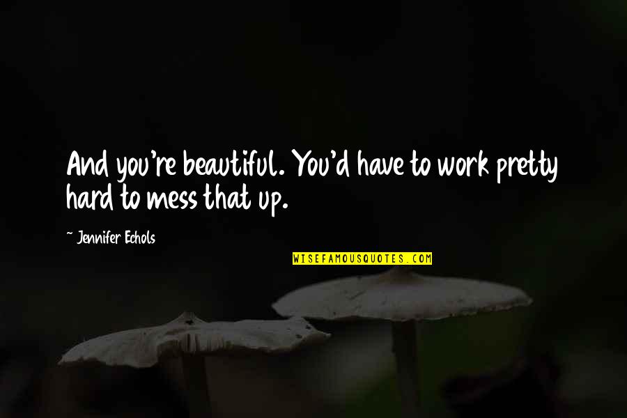 Jennifer Echols Quotes By Jennifer Echols: And you're beautiful. You'd have to work pretty