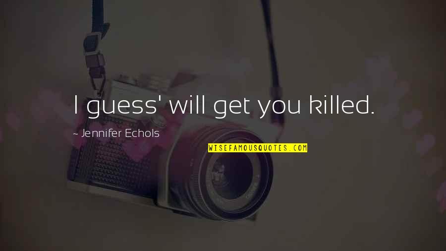 Jennifer Echols Quotes By Jennifer Echols: I guess' will get you killed.