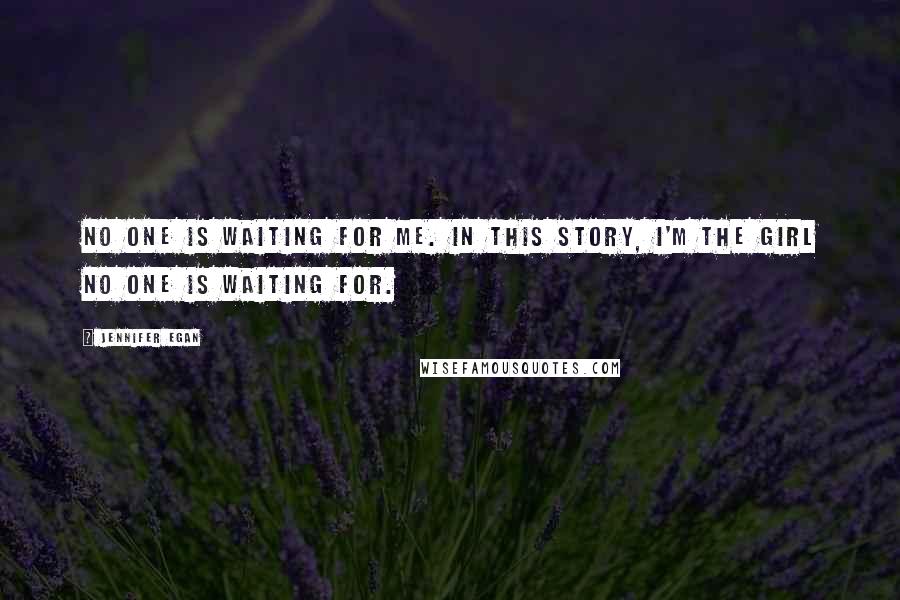 Jennifer Egan quotes: No one is waiting for me. In this story, I'm the girl no one is waiting for.