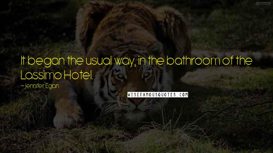 Jennifer Egan quotes: It began the usual way, in the bathroom of the Lassimo Hotel.