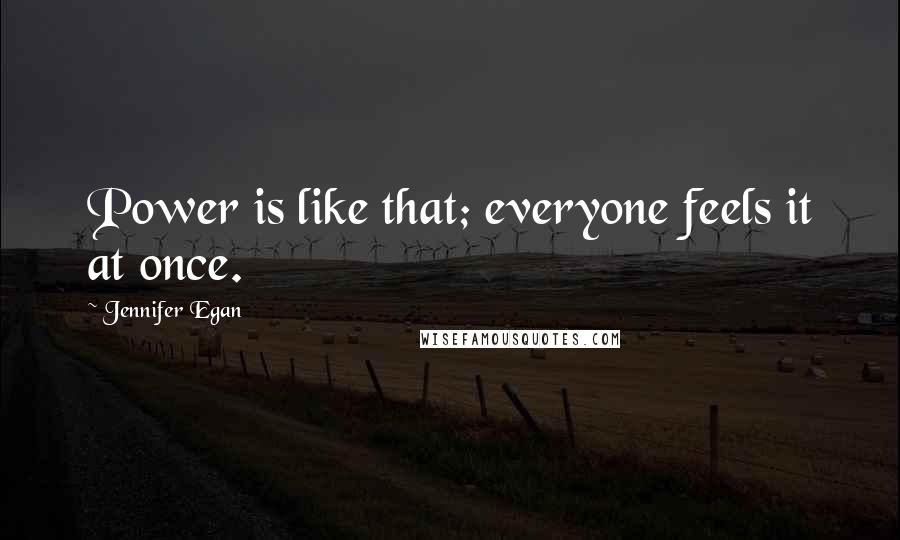 Jennifer Egan quotes: Power is like that; everyone feels it at once.