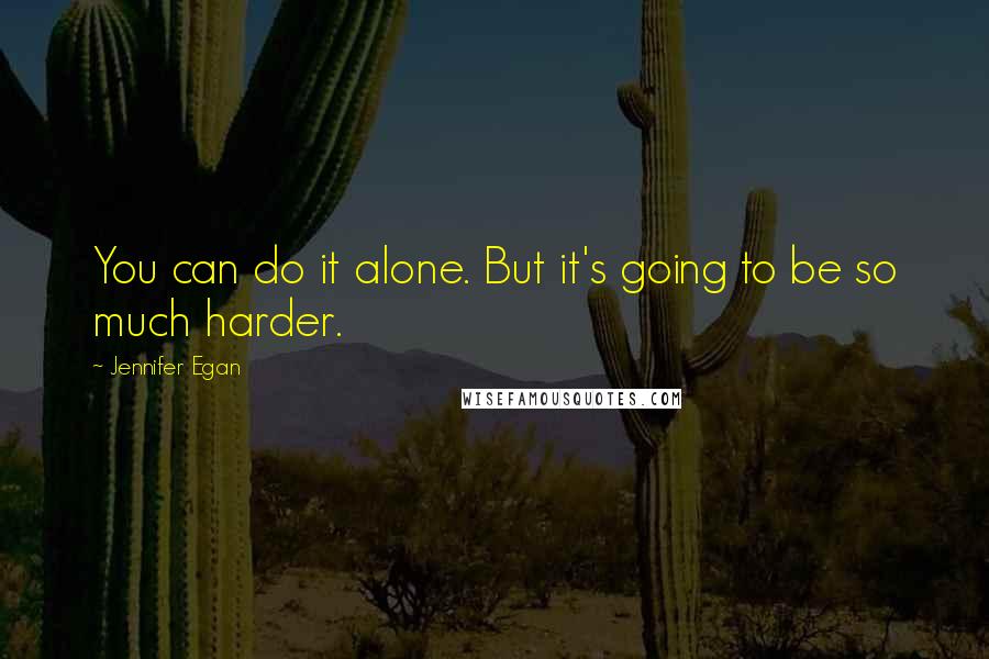 Jennifer Egan quotes: You can do it alone. But it's going to be so much harder.