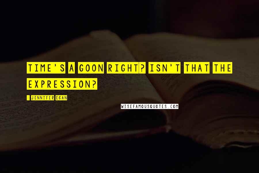 Jennifer Egan quotes: Time's a goon right? Isn't that the expression?