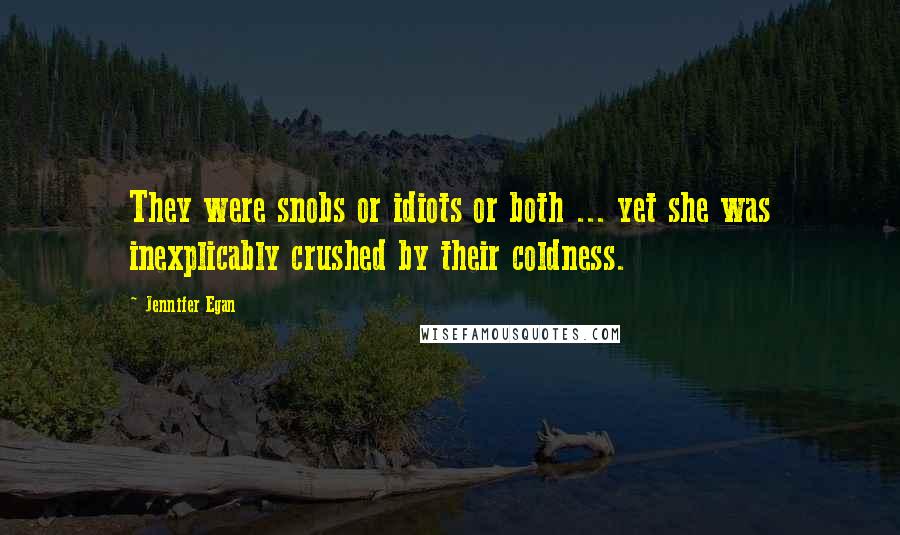 Jennifer Egan quotes: They were snobs or idiots or both ... yet she was inexplicably crushed by their coldness.