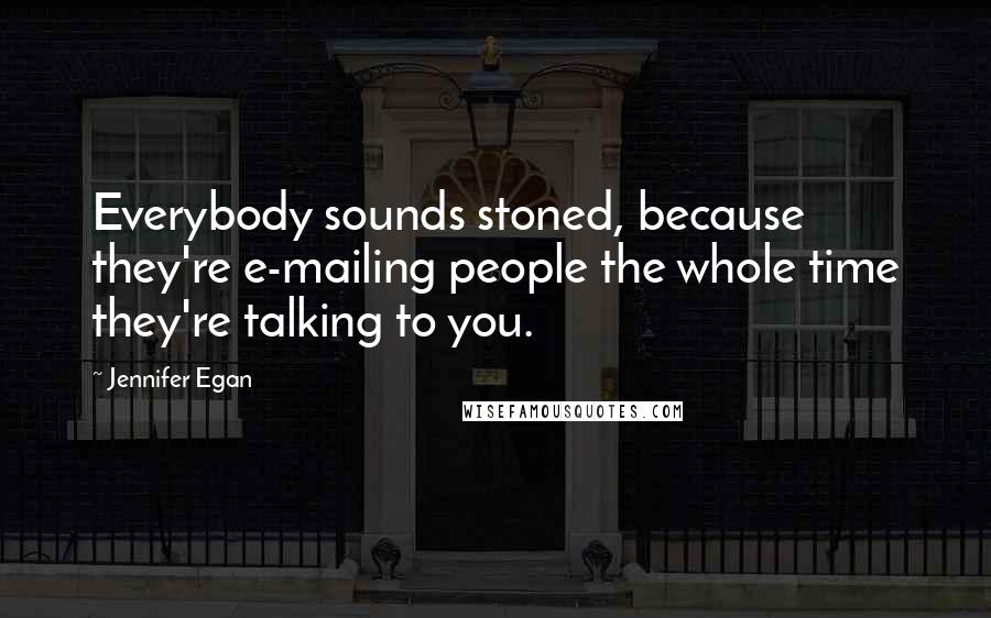 Jennifer Egan quotes: Everybody sounds stoned, because they're e-mailing people the whole time they're talking to you.