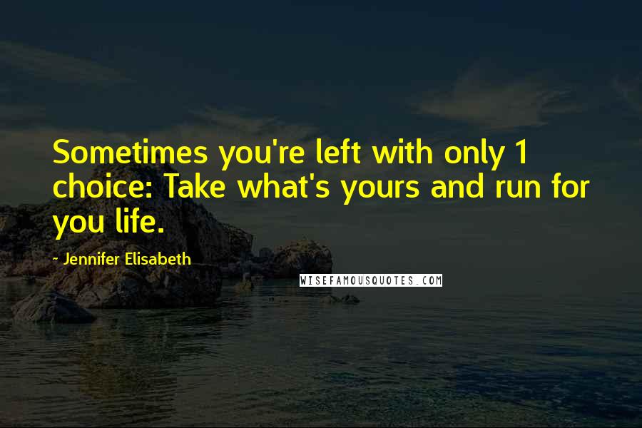 Jennifer Elisabeth quotes: Sometimes you're left with only 1 choice: Take what's yours and run for you life.