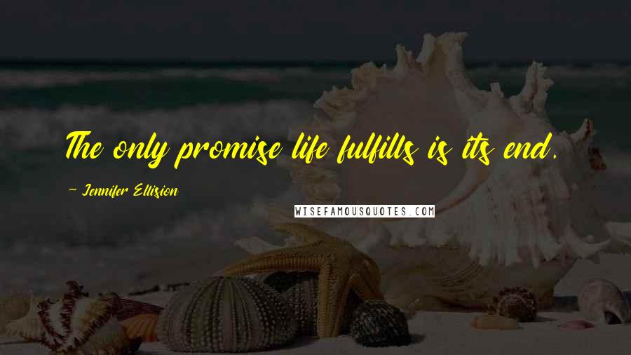 Jennifer Ellision quotes: The only promise life fulfills is its end.