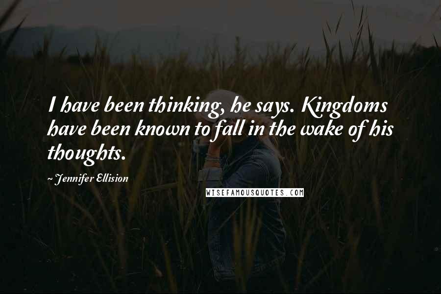 Jennifer Ellision quotes: I have been thinking, he says. Kingdoms have been known to fall in the wake of his thoughts.