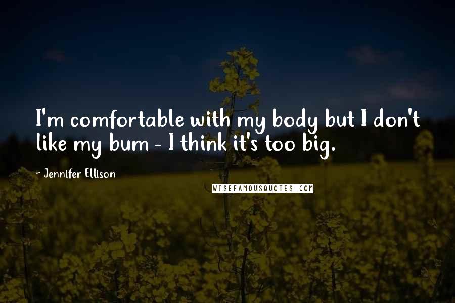Jennifer Ellison quotes: I'm comfortable with my body but I don't like my bum - I think it's too big.