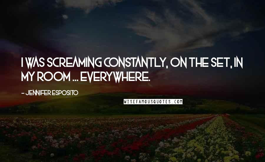 Jennifer Esposito quotes: I was screaming constantly, on the set, in my room ... everywhere.