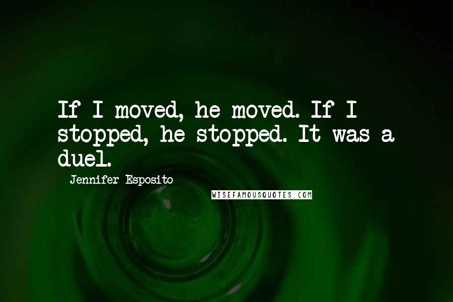 Jennifer Esposito quotes: If I moved, he moved. If I stopped, he stopped. It was a duel.