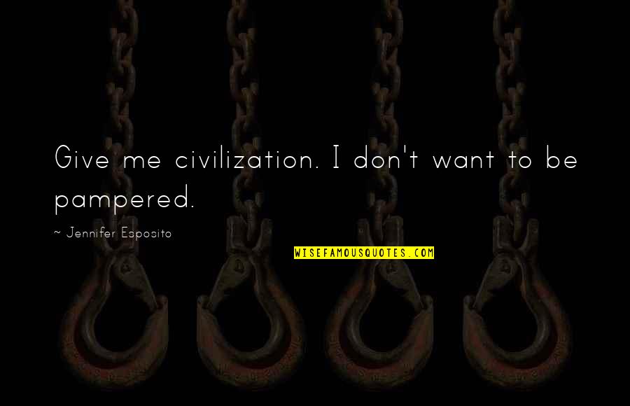 Jennifer Esposito Quotes By Jennifer Esposito: Give me civilization. I don't want to be