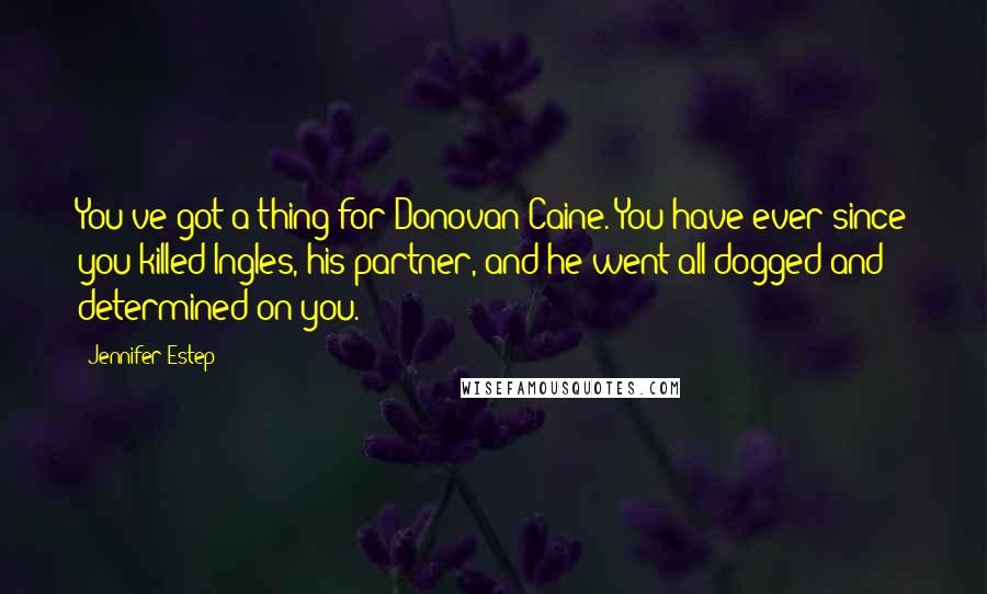 Jennifer Estep quotes: You've got a thing for Donovan Caine. You have ever since you killed Ingles, his partner, and he went all dogged and determined on you. Jennifer Estep quotes: You've got a thing for Donovan Caine. You have ever since you killed Ingles, his partner, and he went all dogged and determined on you.