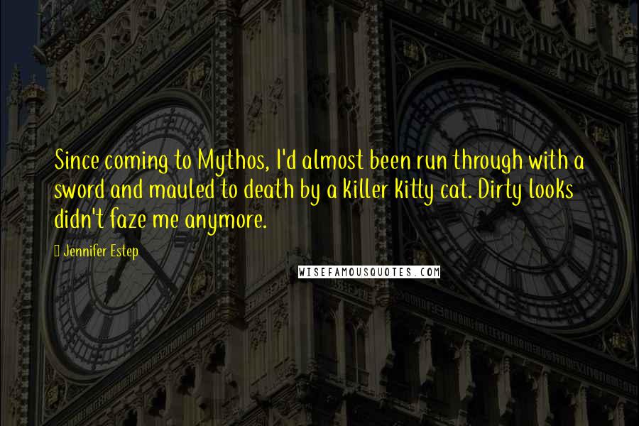 Jennifer Estep quotes: Since coming to Mythos, I'd almost been run through with a sword and mauled to death by a killer kitty cat. Dirty looks didn't faze me anymore. Jennifer Estep quotes: Since coming to Mythos, I'd almost been run through with a sword and mauled to death by a killer kitty cat. Dirty looks didn't faze me anymore.