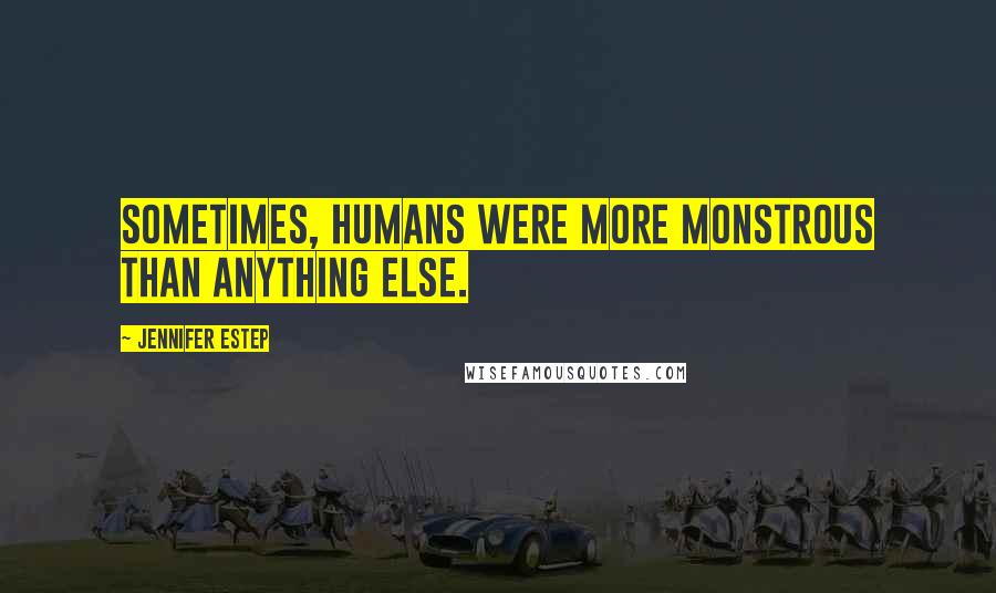 Jennifer Estep quotes: Sometimes, humans were more monstrous than anything else.