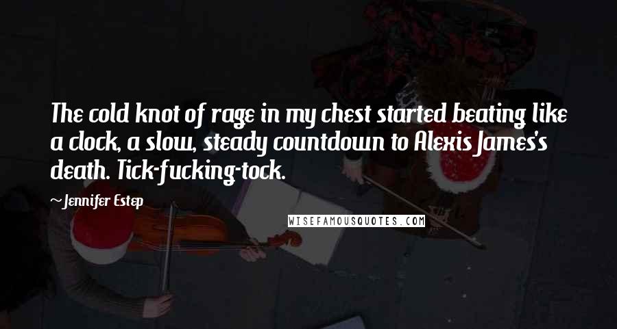 Jennifer Estep quotes: The cold knot of rage in my chest started beating like a clock, a slow, steady countdown to Alexis James's death. Tick-fucking-tock.