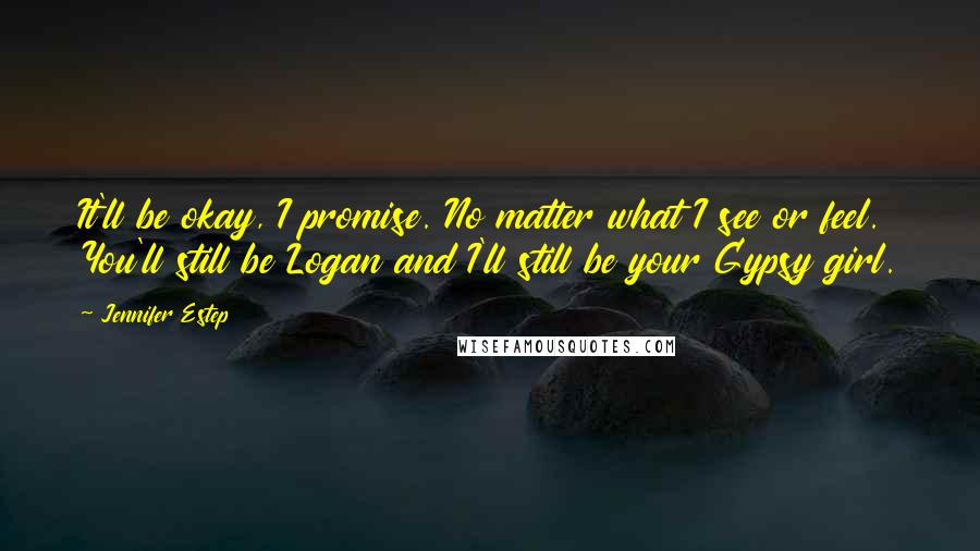 Jennifer Estep quotes: It'll be okay, I promise. No matter what I see or feel. You'll still be Logan and I'll still be your Gypsy girl. Jennifer Estep quotes: It'll be okay, I promise. No matter what I see or feel. You'll still be Logan and I'll still be your Gypsy girl.