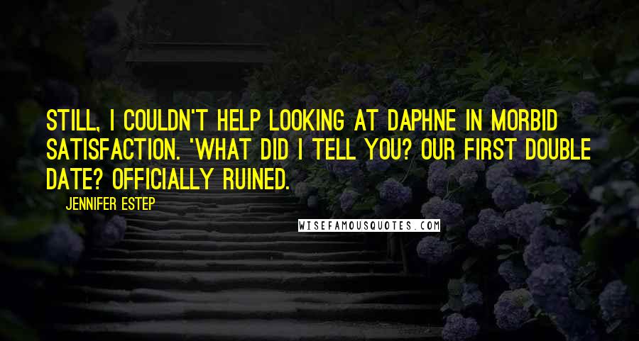 Jennifer Estep quotes: Still, I couldn't help looking at Daphne in morbid satisfaction. 'What did I tell you? Our first double date? Officially ruined. Jennifer Estep quotes: Still, I couldn't help looking at Daphne in morbid satisfaction. 'What did I tell you? Our first double date? Officially ruined.