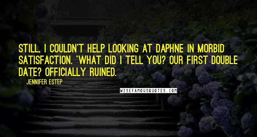 Jennifer Estep quotes: Still, I couldn't help looking at Daphne in morbid satisfaction. 'What did I tell you? Our first double date? Officially ruined.