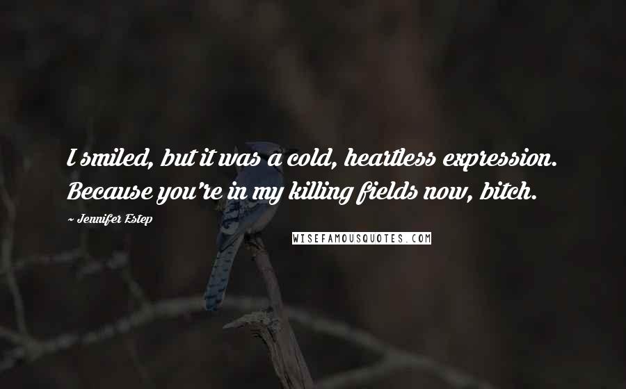 Jennifer Estep quotes: I smiled, but it was a cold, heartless expression. Because you're in my killing fields now, bitch.