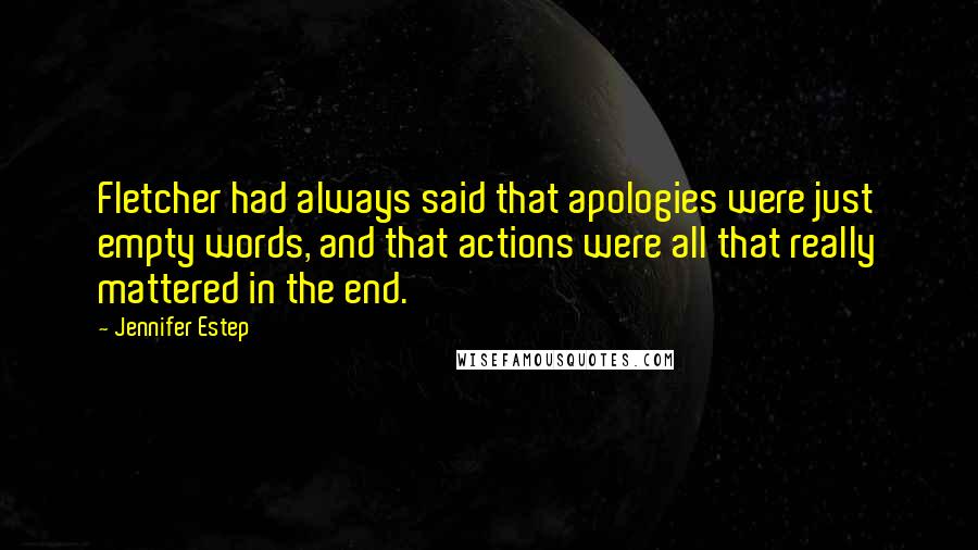 Jennifer Estep quotes: Fletcher had always said that apologies were just empty words, and that actions were all that really mattered in the end.