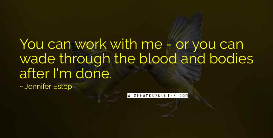 Jennifer Estep quotes: You can work with me - or you can wade through the blood and bodies after I'm done.