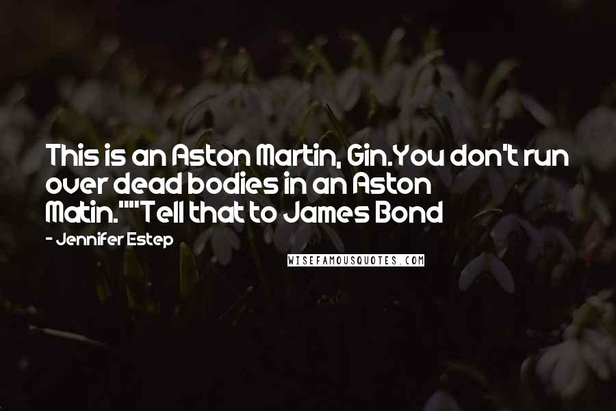 Jennifer Estep quotes: This is an Aston Martin, Gin.You don't run over dead bodies in an Aston Matin.""Tell that to James Bond Jennifer Estep quotes: This is an Aston Martin, Gin.You don't run over dead bodies in an Aston Matin.""Tell that to James Bond