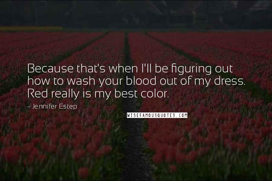 Jennifer Estep quotes: Because that's when I'll be figuring out how to wash your blood out of my dress. Red really is my best color.