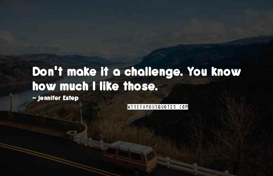 Jennifer Estep quotes: Don't make it a challenge. You know how much I like those.