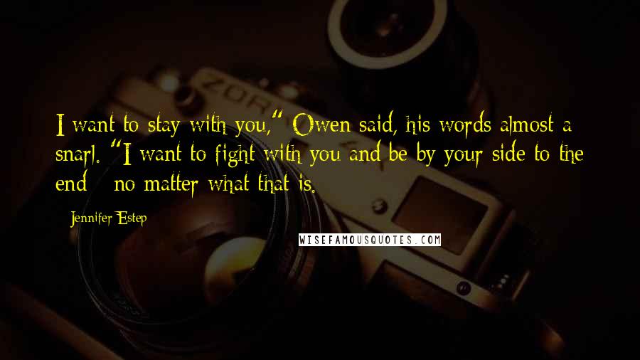 Jennifer Estep quotes: I want to stay with you," Owen said, his words almost a snarl. "I want to fight with you and be by your side to the end - no matter