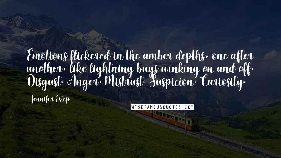 Jennifer Estep quotes: Emotions flickered in the amber depths, one after another, like lightning bugs winking on and off. Disgust. Anger. Mistrust. Suspicion. Curiosity.
