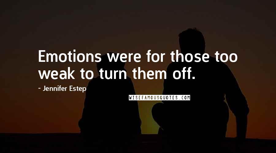 Jennifer Estep quotes: Emotions were for those too weak to turn them off.