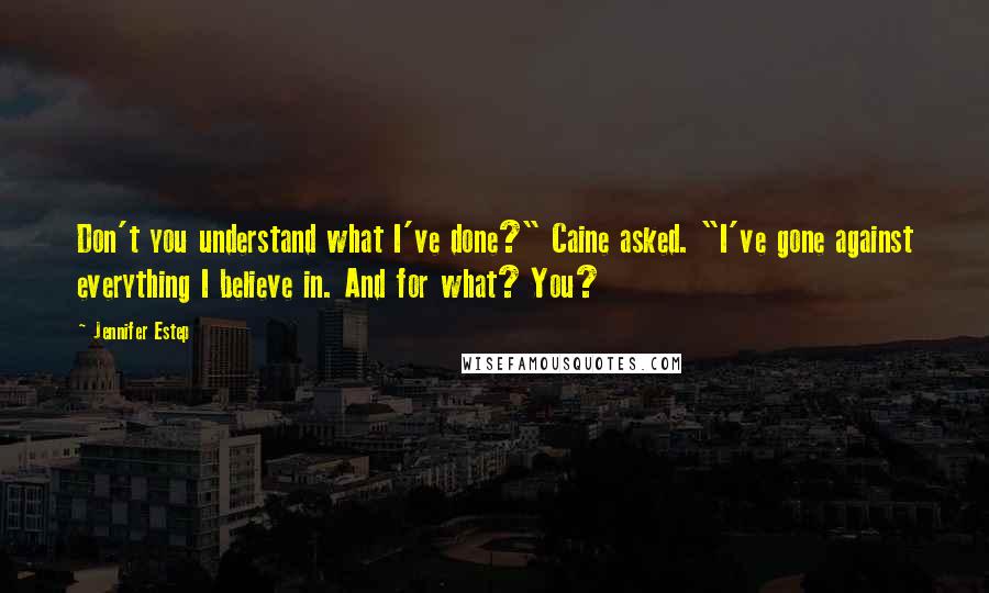 Jennifer Estep quotes: Don't you understand what I've done?" Caine asked. "I've gone against everything I believe in. And for what? You?