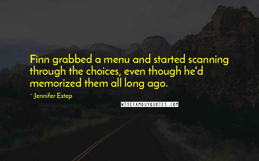 Jennifer Estep quotes: Finn grabbed a menu and started scanning through the choices, even though he'd memorized them all long ago. Jennifer Estep quotes: Finn grabbed a menu and started scanning through the choices, even though he'd memorized them all long ago.
