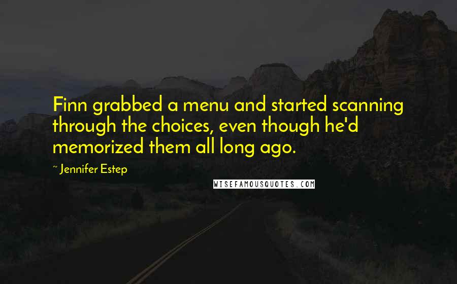 Jennifer Estep quotes: Finn grabbed a menu and started scanning through the choices, even though he'd memorized them all long ago.