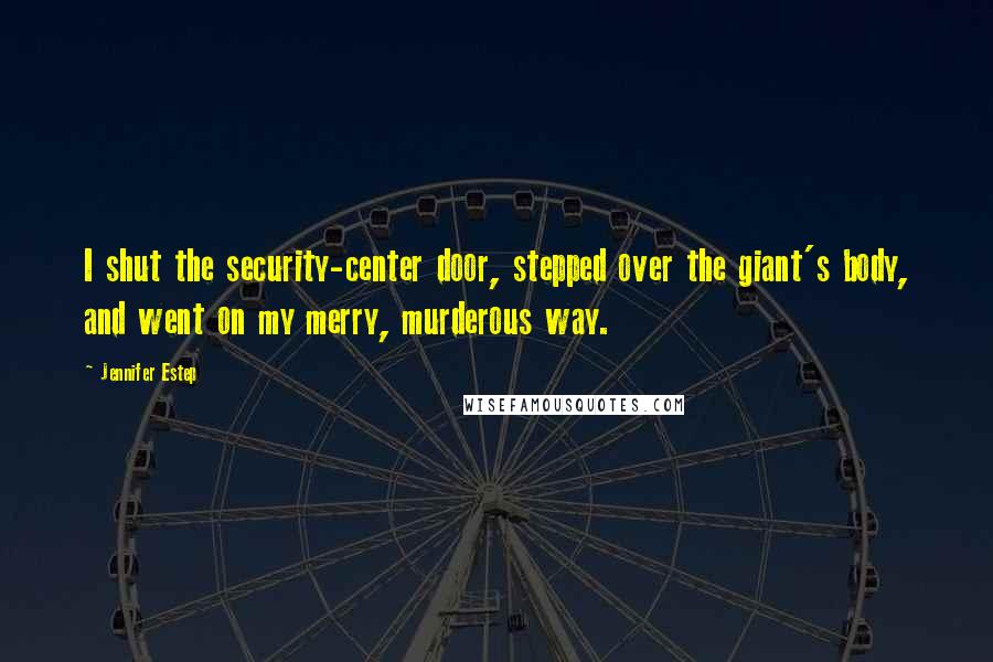 Jennifer Estep quotes: I shut the security-center door, stepped over the giant's body, and went on my merry, murderous way. Jennifer Estep quotes: I shut the security-center door, stepped over the giant's body, and went on my merry, murderous way.